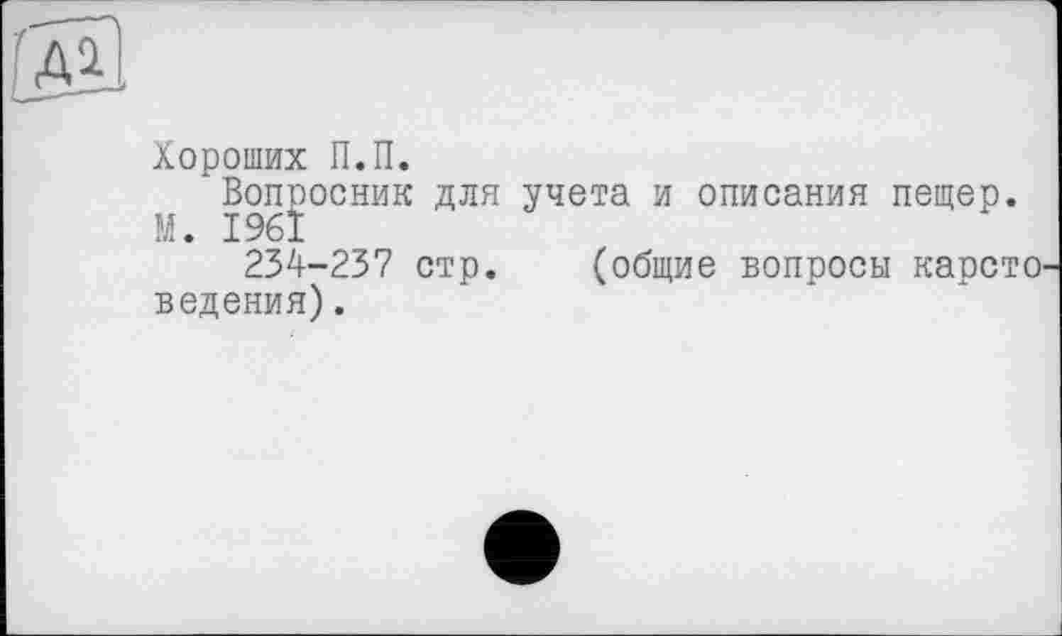 ﻿Хороших П.П.
* Вопросник для учета и описания пещер. М. I96Ï
234-237 стр. (общие вопросы карсто ведения).